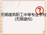 无锡建筑职工中等专业学校(无锡建校)