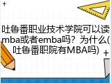 吐鲁番职业技术学院可以读mba或者emba吗？为什么(吐鲁番职院有MBA吗)