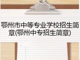 鄂州市中等专业学校招生简章(鄂州中专招生简章)