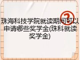 珠海科技学院就读期间可以申请哪些奖学金(珠科就读奖学金)