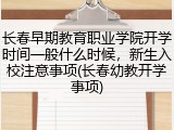 长春早期教育职业学院开学时间一般什么时候，新生入校注意事项(长春幼教开学事项)