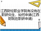 江西财经职业学院有没有在职研究生，如何申请(江西财院在职研申请)