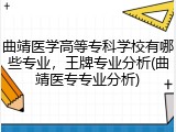曲靖医学高等专科学校有哪些专业，王牌专业分析(曲靖医专专业分析)