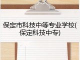 保定市科技中等专业学校(保定科技中专)
