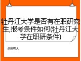 牡丹江大学是否有在职研究生,报考条件如何(牡丹江大学在职研条件)