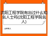 沈阳工程学院有出过什么知名人士吗(沈阳工程学院名人)