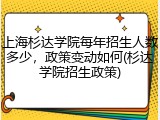 上海杉达学院每年招生人数多少，政策变动如何(杉达学院招生政策)