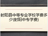 射阳县中等专业学校学费多少(射阳中专学费)