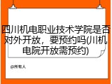 四川机电职业技术学院是否对外开放，要预约吗(川机电院开放需预约)