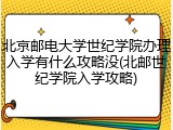 北京邮电大学世纪学院办理入学有什么攻略没(北邮世纪学院入学攻略)