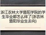 浙江农林大学暨阳学院的学生毕业都怎么样了(浙农林暨阳毕业生去向)