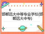 邯郸远大中等专业学校(邯郸远大中专)