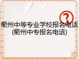 衢州中等专业学校报名电话(衢州中专报名电话)
