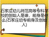 石家庄幼儿师范高等专科学校的创始人是谁，前身是什么(石家庄幼专前身及创始人)