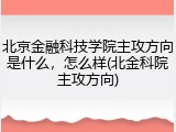 北京金融科技学院主攻方向是什么，怎么样(北金科院主攻方向)