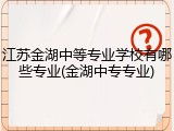 江苏金湖中等专业学校有哪些专业(金湖中专专业)