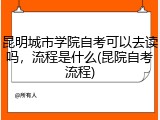 昆明城市学院自考可以去读吗，流程是什么(昆院自考流程)