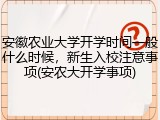 安徽农业大学开学时间一般什么时候，新生入校注意事项(安农大开学事项)