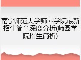 南宁师范大学师园学院最新招生简章深度分析(师园学院招生简析)