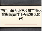 贾汪中等专业学校是军事化管理吗(贾汪中专军事化管理)