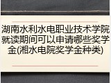 湖南水利水电职业技术学院就读期间可以申请哪些奖学金(湘水电院奖学金种类)