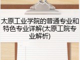 太原工业学院的普通专业和特色专业详解(太原工院专业解析)