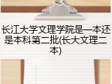 长江大学文理学院是一本还是本科第二批(长大文理二本)