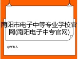 南阳市电子中等专业学校官网(南阳电子中专官网)