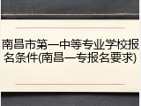 南昌市第一中等专业学校报名条件(南昌一专报名要求)