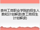 贵州工商职业学院的招生人数和计划解读(贵工商招生计划解读)