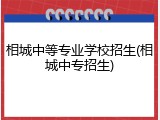 相城中等专业学校招生(相城中专招生)