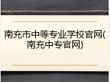 南充市中等专业学校官网(南充中专官网)