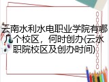 云南水利水电职业学院有哪几个校区，何时创办(云水职院校区及创办时间)