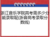 浙江音乐学院高考需多少分能录取呢(浙音高考录取分数线)