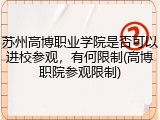 苏州高博职业学院是否可以进校参观，有何限制(高博职院参观限制)
