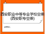 西安职业中等专业学校空乘(西安职专空乘)