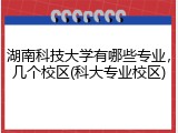 湖南科技大学有哪些专业，几个校区(科大专业校区)