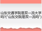 山东交通学院是双一流大学吗?("山东交院是双一流吗")