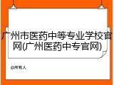 广州市医药中等专业学校官网(广州医药中专官网)