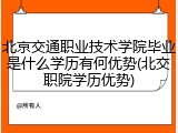 北京交通职业技术学院毕业是什么学历有何优势(北交职院学历优势)