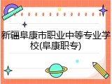 新疆阜康市职业中等专业学校(阜康职专)