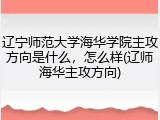 辽宁师范大学海华学院主攻方向是什么，怎么样(辽师海华主攻方向)