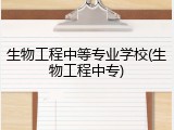 生物工程中等专业学校(生物工程中专)