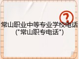 常山职业中等专业学校电话("常山职专电话")