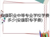 安康职业中等专业学校学费多少(安康职专学费)