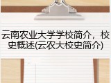 云南农业大学学校简介，校史概述(云农大校史简介)