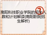 南阳科技职业学院的招生人数和计划解读(南阳职院招生解析)