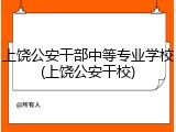 上饶公安干部中等专业学校(上饶公安干校)