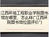 江西环境工程职业学院图书馆在哪里，怎么样("江西环院图书馆位置评价")