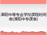 溧阳中等专业学校课程时间表(溧阳中专课表)